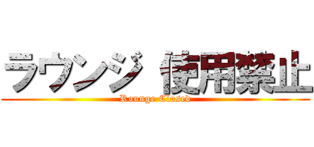 ラウンジ 使用禁止 (Rounge Closed)