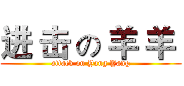 进 击 の 羊 羊  (attack on Yang Yang)