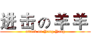 进 击 の 羊 羊  (attack on Yang Yang)