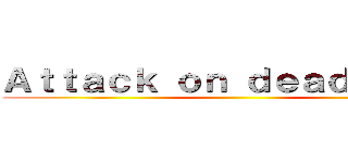 Ａｔｔａｃｋ ｏｎ ｄｅａｄｌｉｎｅｓ ()