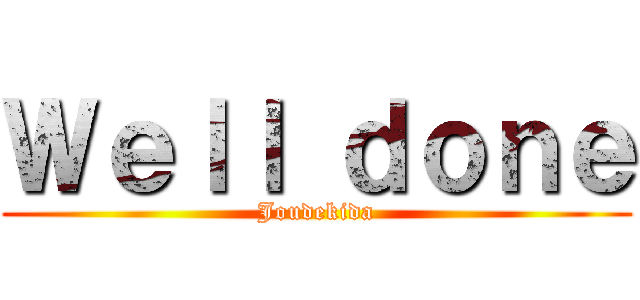 Ｗｅｌｌ ｄｏｎｅ (Joudekida)
