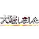 大破しました ()