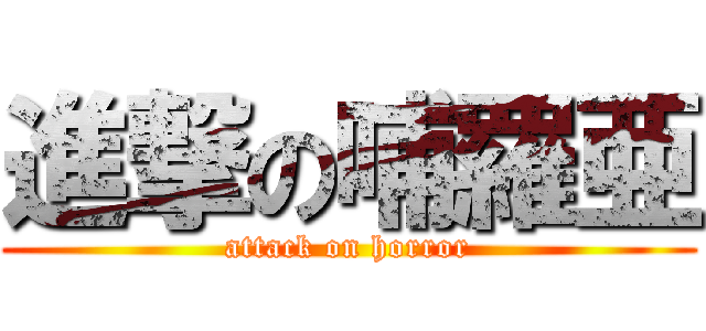 進撃の哺羅亜 (attack on horror)