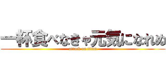 一杯食べなきゃ元気になれぬ (attack on titan)