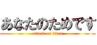 あなたのためです (attack on titan)