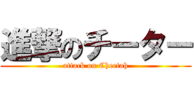 進撃のチーター (attack on Cheetah)
