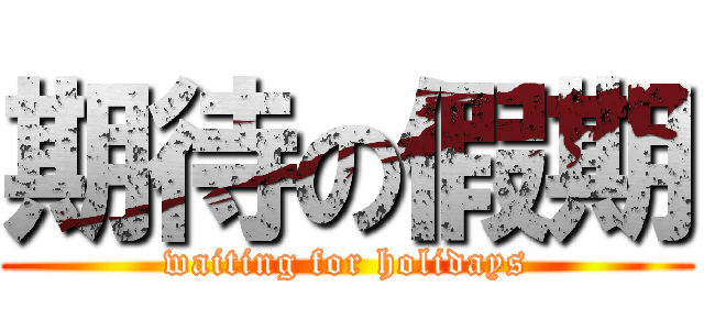 期待の假期 (waiting for holidays)