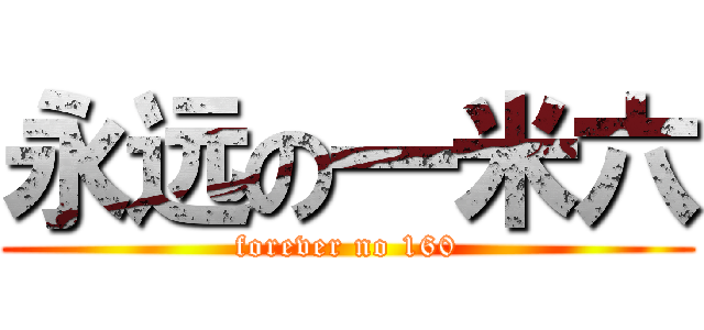永远の一米六 (forever no 160)