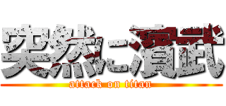 突然に濱武 (attack on titan)