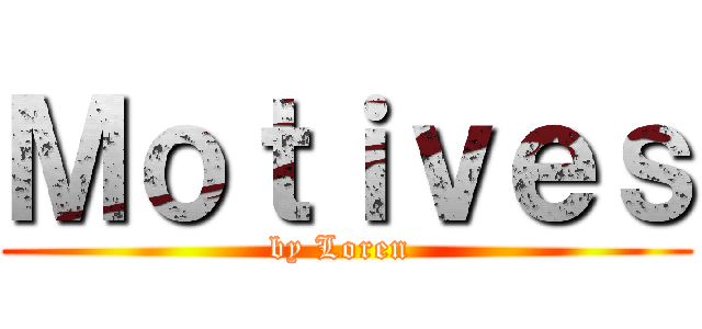 Ｍｏｔｉｖｅｓ (by Loren )