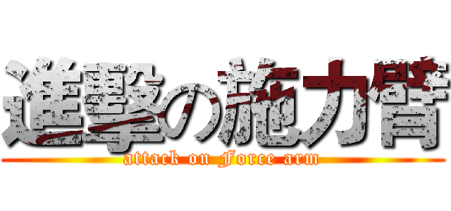 進擊の施力臂 (attack on Force arm)