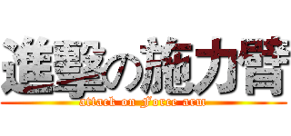 進擊の施力臂 (attack on Force arm)