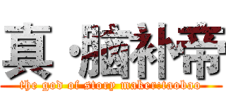 真·脑补帝 (the god of story maker:taobao)