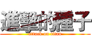 進擊的種子 (attack on titan)