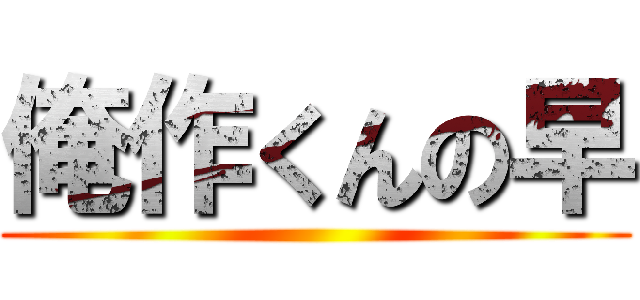 俺作くんの早 ()