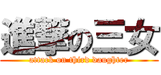 進撃の三女 (attack on third daughter)