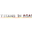 ＴＩＴＡＮＳ ＩＮ ＡＧＡＤＩＲ (attack )