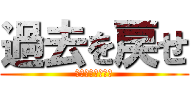 過去を戻せ (過去と未来の交錯)