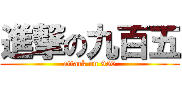 進撃の九百五 (attack on 950)
