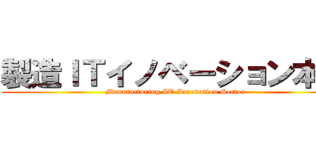 製造ＩＴイノベーション本部 (Manufacturing IT Innovation Sector)