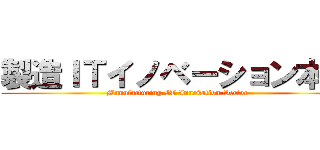 製造ＩＴイノベーション本部 (Manufacturing IT Innovation Sector)