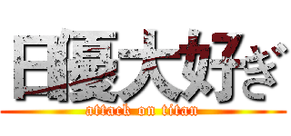 日優大好ぎ (attack on titan)
