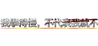 我學得慢，不代表我就不努力 (attack on titan)