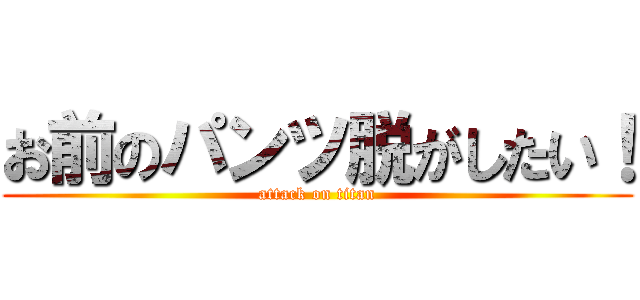 お前のパンツ脱がしたい！ (attack on titan)