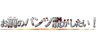 お前のパンツ脱がしたい！ (attack on titan)