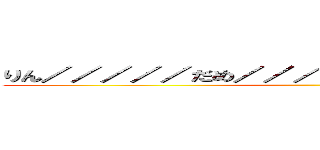 りん／／／／／だめ／／／／そこは触っちゃだ…あっ♡ ()