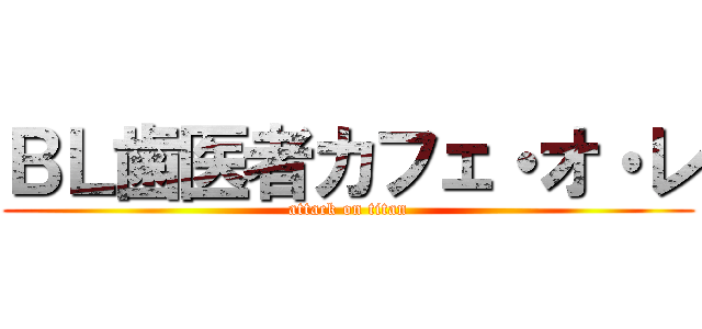 ＢＬ歯医者カフェ・オ・レ (attack on titan)