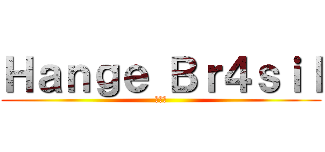 Ｈａｎｇｅ Ｂｒ４ｓｉｌ (ハンジ)