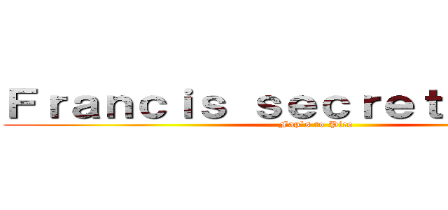 Ｆｒａｎｃｉｓ ｓｅｃｒｅｔ ｂｅｌｏｗ (Fap`s to Pico)