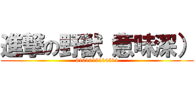 進撃の野獣（意味深） (8101919114514)