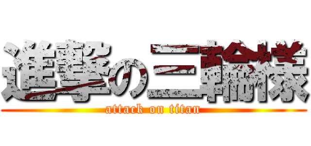 進撃の三輪様 (attack on titan)