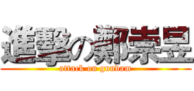 進擊の鄭崇昱 (attack on gundam)
