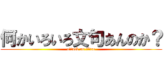 何かいろいろ文句あんのか？ (attack on titan)