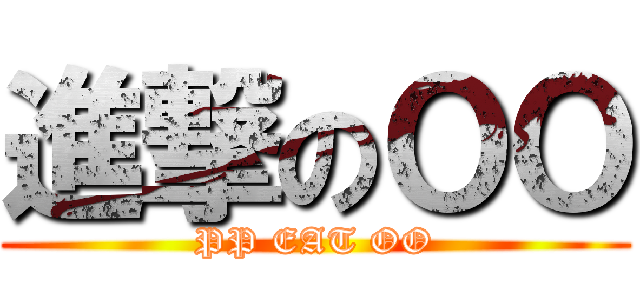 進撃のＯＯ (PP EAT OO)