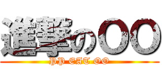 進撃のＯＯ (PP EAT OO)