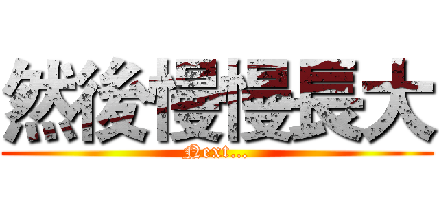 然後慢慢長大 (Next…)