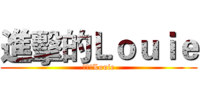進擊的Ｌｏｕｉｅ (進擊的Louie)