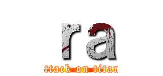 ｒａ (attack on titan)