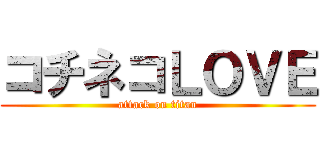 コチネコＬＯＶＥ (attack on titan)