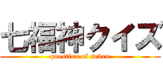 七福神クイズ (question of seven)