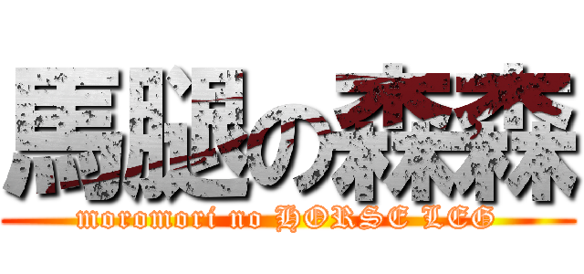 馬腿の森森 (moromori no HORSE LEG)