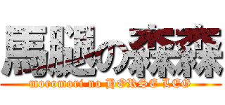 馬腿の森森 (moromori no HORSE LEG)