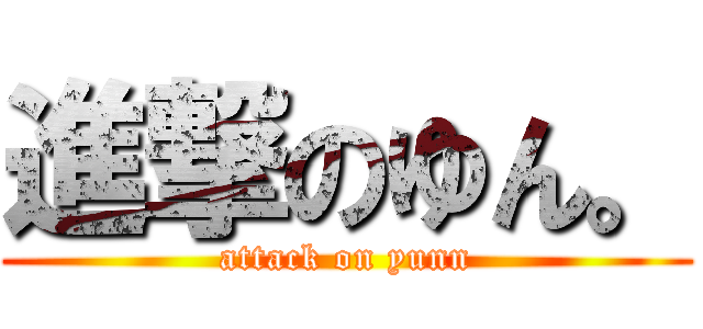 進撃のゆん。 (attack on yunn)