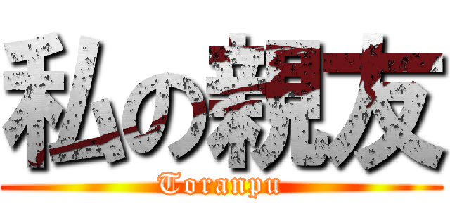 私の親友 (Toranpu)