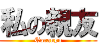 私の親友 (Toranpu)