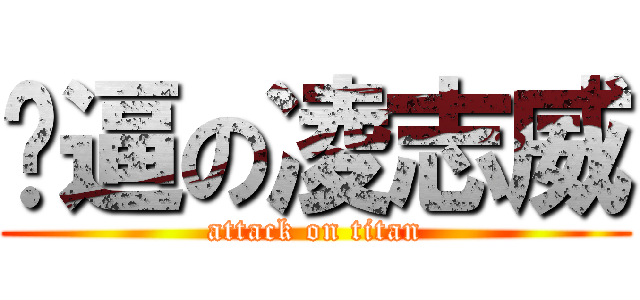骚逼の凌志威 (attack on titan)